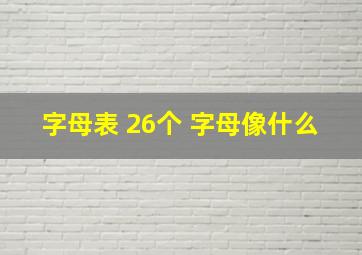 字母表 26个 字母像什么